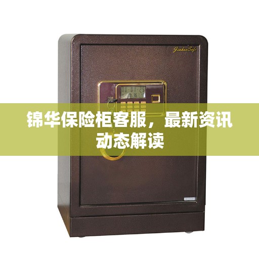 锦华保险柜客服，最新资讯动态解读