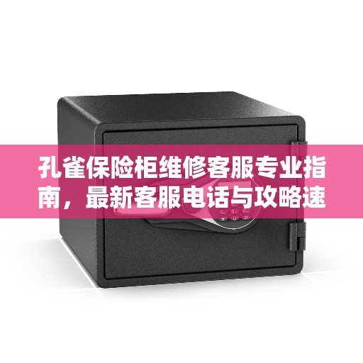 孔雀保险柜维修客服专业指南，最新客服电话与攻略速递