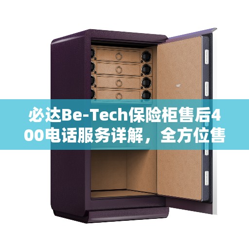 必达Be-Tech保险柜售后400电话服务详解，全方位售后攻略
