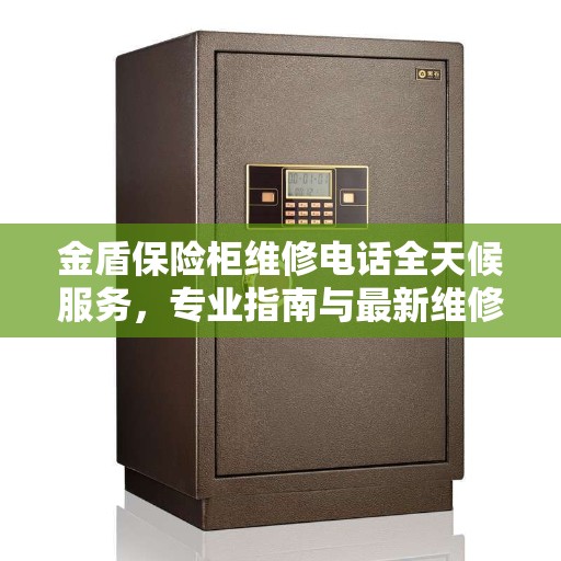 金盾保险柜维修电话全天候服务，专业指南与最新维修攻略