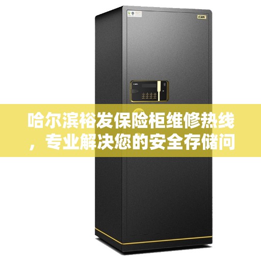 哈尔滨裕发保险柜维修热线，专业解决您的安全存储问题
