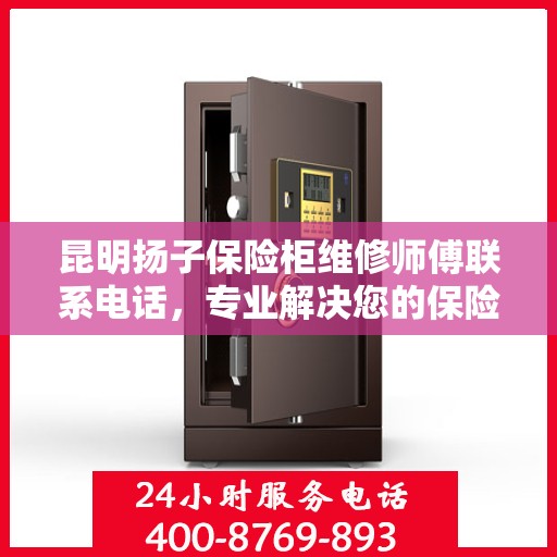 昆明扬子保险柜维修师傅联系电话，专业解决您的保险柜故障问题
