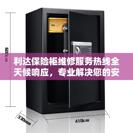 利达保险柜维修服务热线全天候响应，专业解决您的安全锁事！