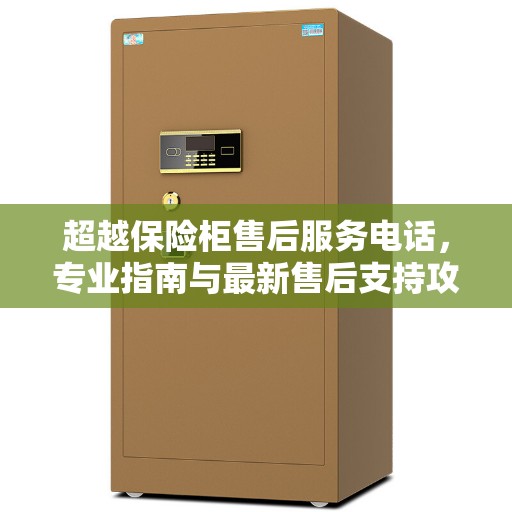 超越保险柜售后服务电话，专业指南与最新售后支持攻略
