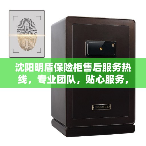 沈阳明盾保险柜售后服务热线，专业团队，贴心服务，为您的保险柜问题保驾护航！