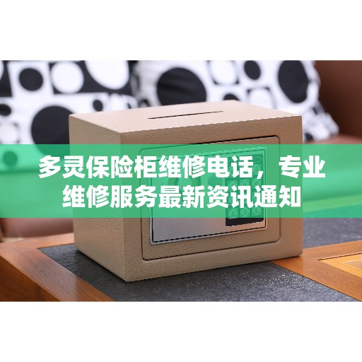 多灵保险柜维修电话，专业维修服务最新资讯通知