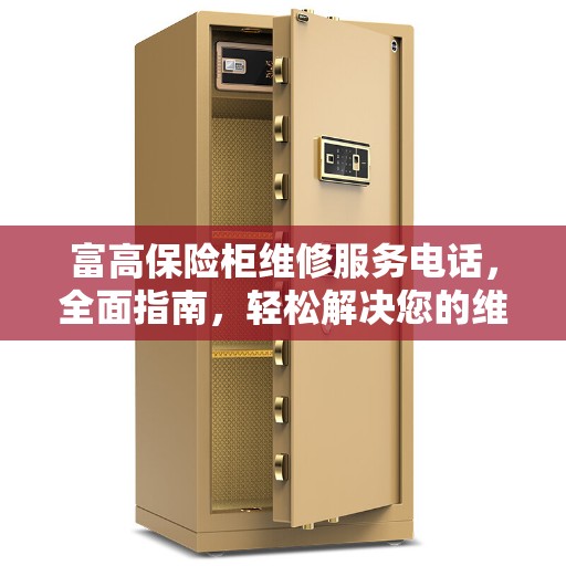 富高保险柜维修服务电话，全面指南，轻松解决您的维修问题