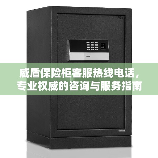 威盾保险柜客服热线电话，专业权威的咨询与服务指南