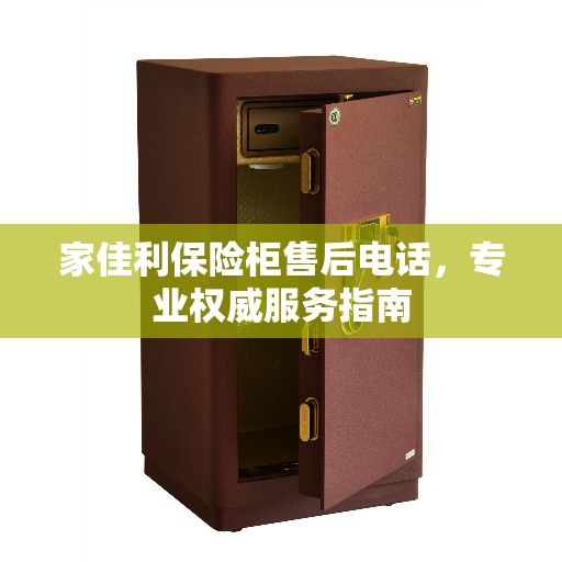 家佳利保险柜售后电话，专业权威服务指南