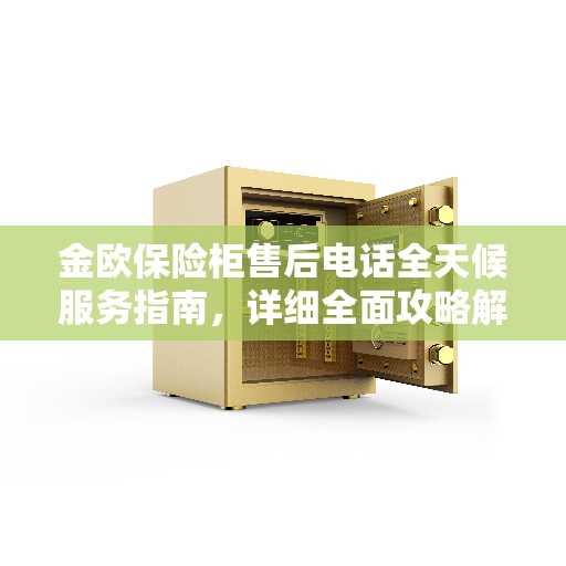 金欧保险柜售后电话全天候服务指南，详细全面攻略解析