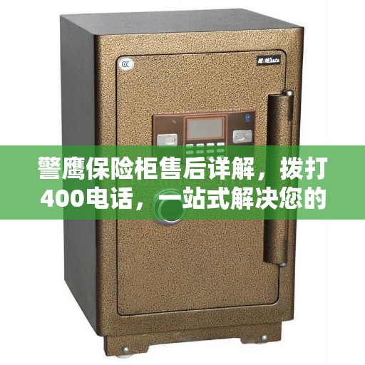 警鹰保险柜售后详解，拨打400电话，一站式解决您的售后问题