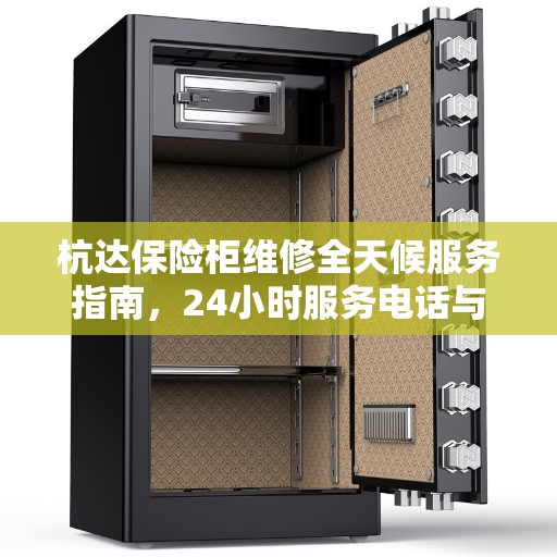 杭达保险柜维修全天候服务指南，24小时服务电话与详细全面攻略