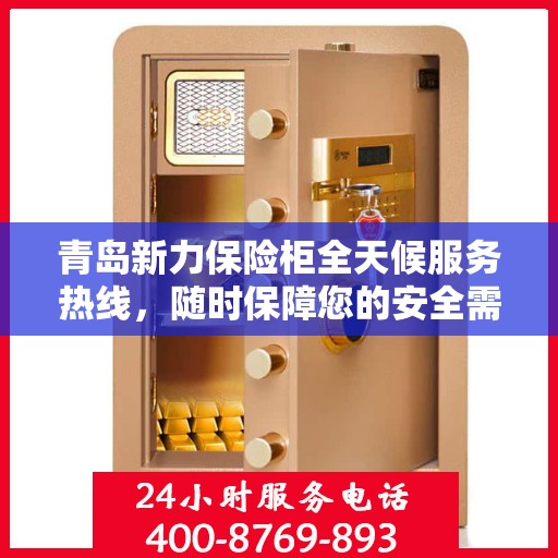 青岛新力保险柜全天候服务热线，随时保障您的安全需求