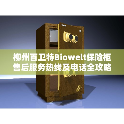 柳州百卫特Biowelt保险柜售后服务热线及电话全攻略