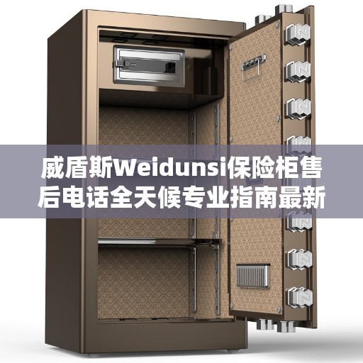 威盾斯Weidunsi保险柜售后电话全天候专业指南最新攻略
