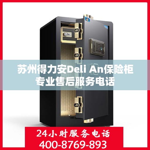 苏州得力安Deli An保险柜专业售后服务电话