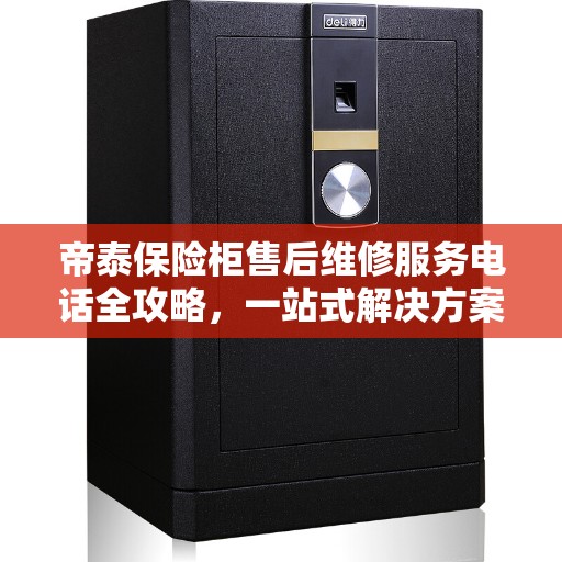 帝泰保险柜售后维修服务电话全攻略，一站式解决方案