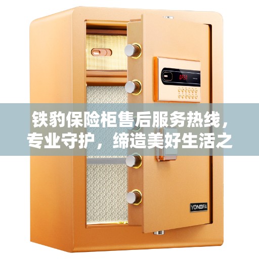铁豹保险柜售后服务热线，专业守护，缔造美好生活之选
