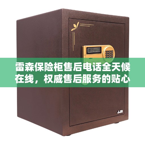 雷森保险柜售后电话全天候在线，权威售后服务的贴心守护