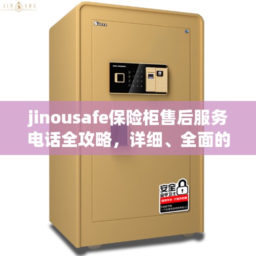 jinousafe保险柜售后服务电话全攻略，详细、全面的售后支持信息汇总