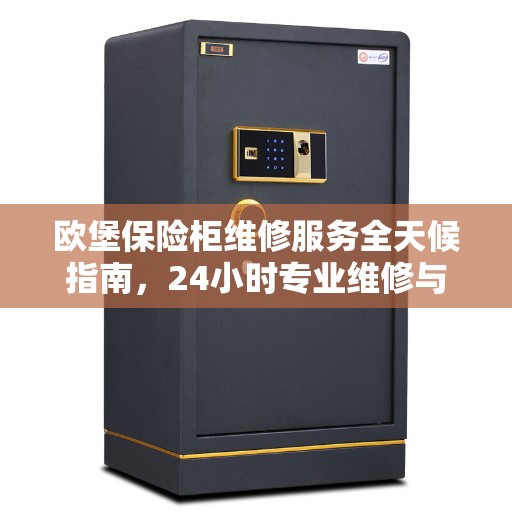 欧堡保险柜维修服务全天候指南，24小时专业维修与联系电话全攻略