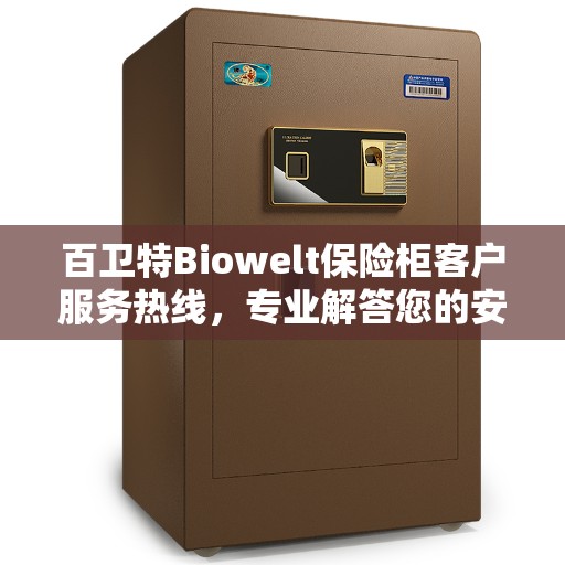 百卫特Biowelt保险柜客户服务热线，专业解答您的安全与信赖问题