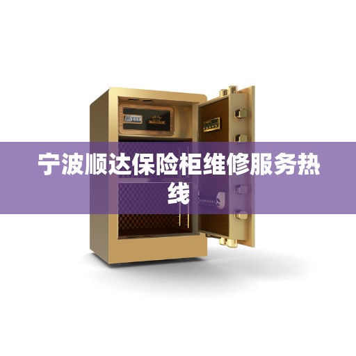 宁波顺达保险柜维修服务热线