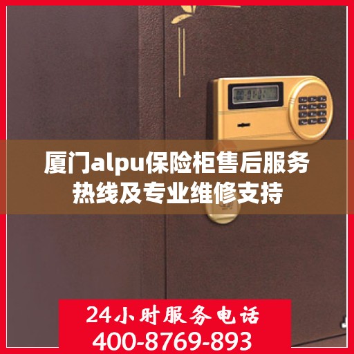 厦门alpu保险柜售后服务热线及专业维修支持