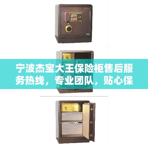 宁波杰宝大王保险柜售后服务热线，专业团队，贴心保障您的安全之选。