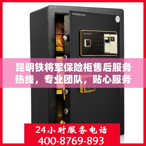 昆明铁将军保险柜售后服务热线，专业团队，贴心服务，为您的保险柜问题保驾护航！