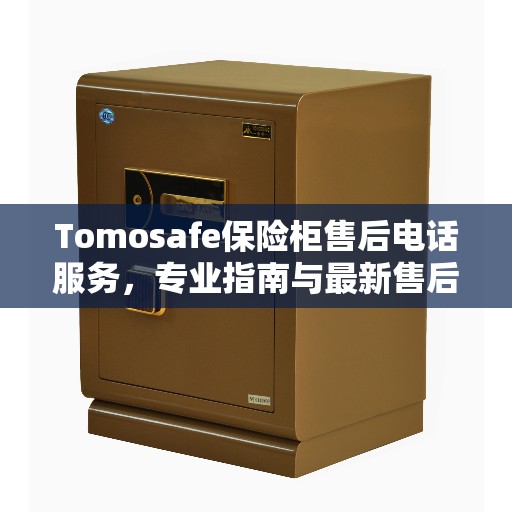 Tomosafe保险柜售后电话服务，专业指南与最新售后支持攻略