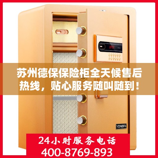 苏州德保保险柜全天候售后热线，贴心服务随叫随到！