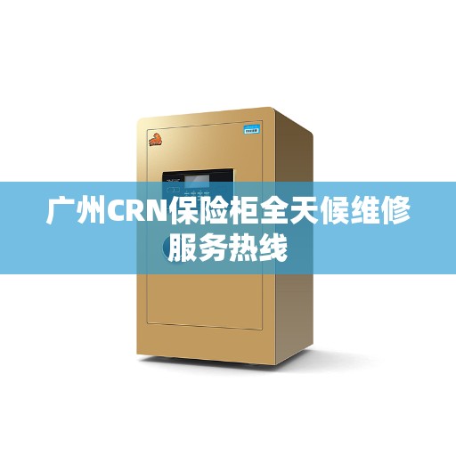 广州CRN保险柜全天候维修服务热线