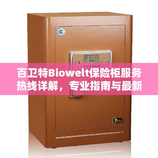 百卫特Biowelt保险柜服务热线详解，专业指南与最新攻略分享