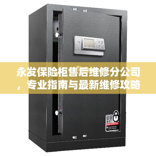 永发保险柜售后维修分公司，专业指南与最新维修攻略