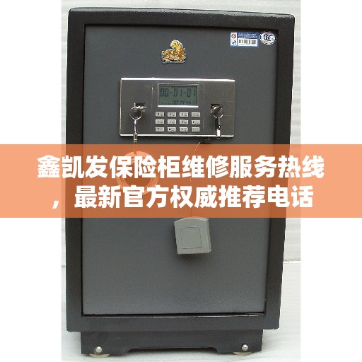 鑫凯发保险柜维修服务热线，最新官方权威推荐电话