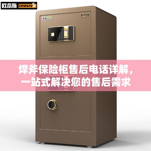焊斧保险柜售后电话详解，一站式解决您的售后需求