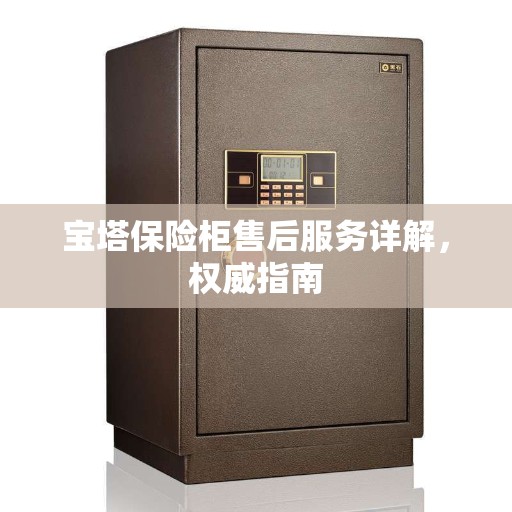 宝塔保险柜售后服务详解，权威指南