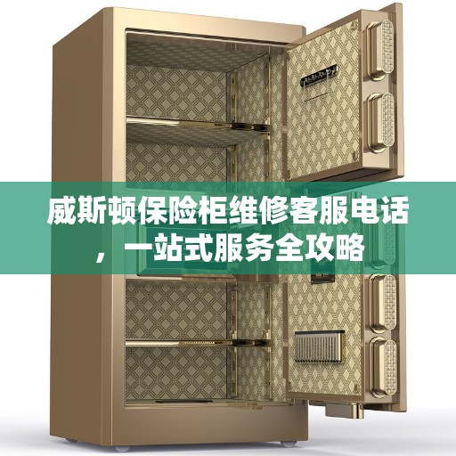 威斯顿保险柜维修客服电话，一站式服务全攻略