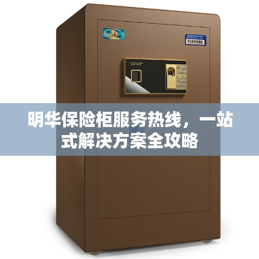 明华保险柜服务热线，一站式解决方案全攻略