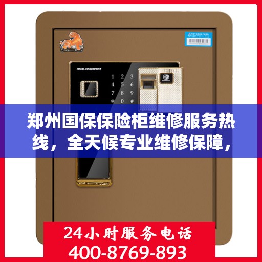 郑州国保保险柜维修服务热线，全天候专业维修保障，电话随时在线！