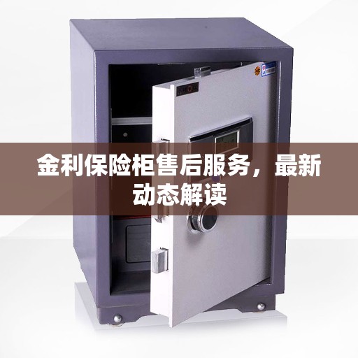 金利保险柜售后服务，最新动态解读