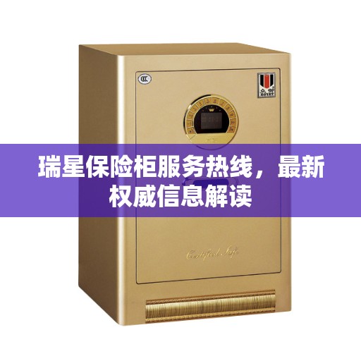 瑞星保险柜服务热线，最新权威信息解读