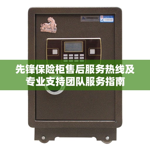 先锋保险柜售后服务热线及专业支持团队服务指南