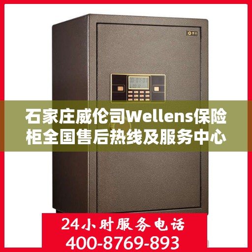石家庄威伦司Wellens保险柜全国售后热线及服务中心一览