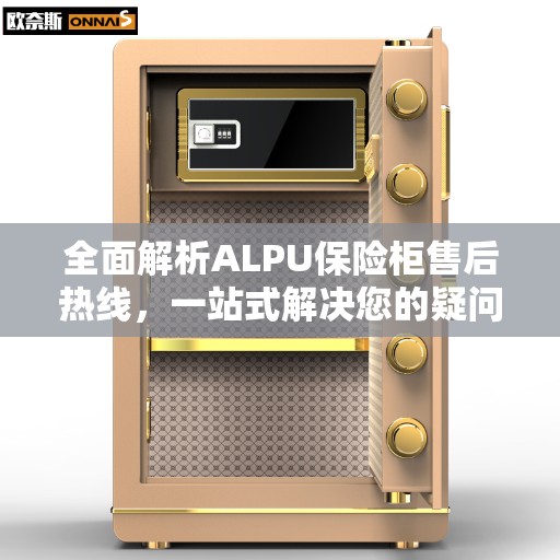 全面解析ALPU保险柜售后热线,一站式解决您的疑问! 全面解析ALPU保险柜售后热线,一站式解决您的疑问!