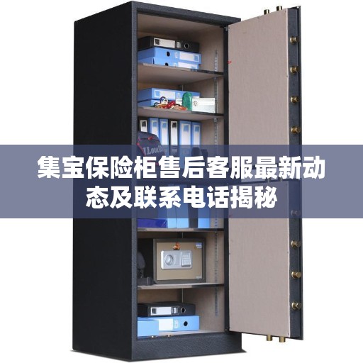 集宝保险柜售后客服最新动态及联系电话揭秘
