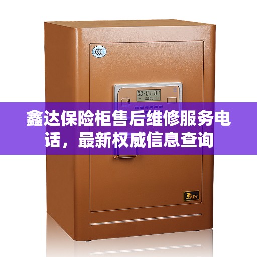 鑫达保险柜售后维修服务电话,最新权威信息查询 鑫达保险柜售后维修服务电话,最新权威信息查询