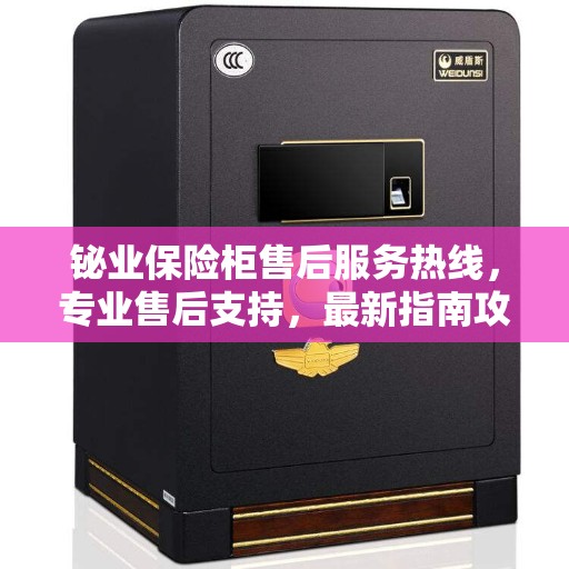 铋业保险柜售后服务热线，专业售后支持，最新指南攻略来袭
