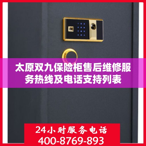 太原双九保险柜售后维修服务热线及电话支持列表